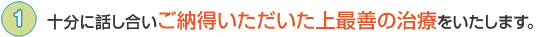 十分に話し合いご納得いただいた上最善の治療をいたします。