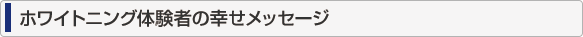 ホワイトニング体験者の幸せメッセージ